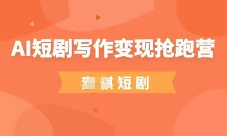 AI短剧写作变现抢跑营，门槛低，0基础，普通人做副业的绝佳机会-创客聚集地