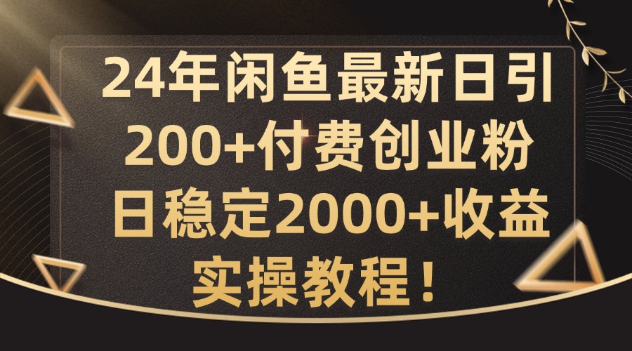 24年闲鱼最新日引200+付费创业粉日稳2000+收益，实操教程【揭秘】-创客聚集地