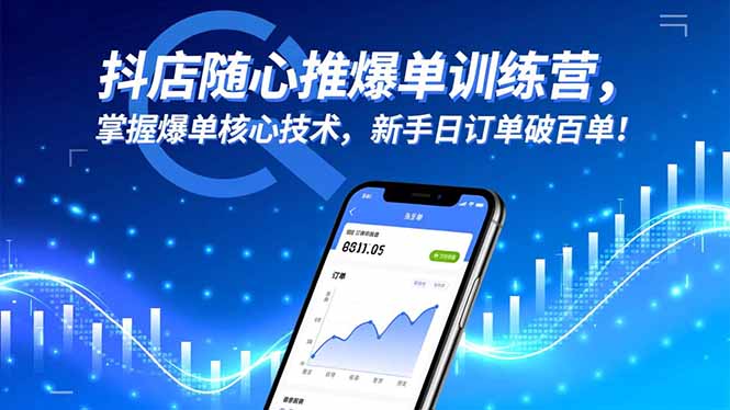 抖店随心推爆单训练营,掌握爆单核心技术,新手日订单破百单!-创客聚集地