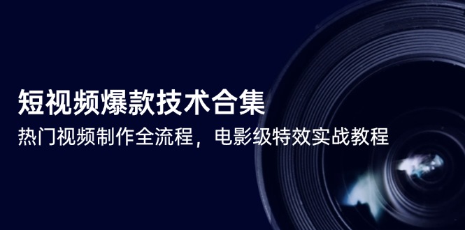 短视频爆款技术合集，热门视频制作全流程，电影级特效实战教程-创客聚集地