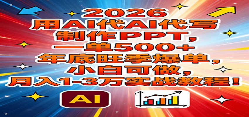 2026用AI代写制作PPT，一单500+，年底旺季爆单，小白可做，月入1-3万实战教程-创客聚集地