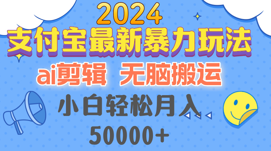 2024支付宝最新暴力玩法，AI剪辑，无脑搬运，小白轻松月入50000+-创客聚集地