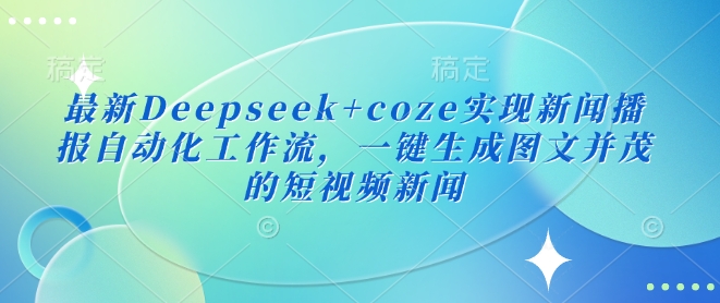 最新Deepseek+coze实现新闻播报自动化工作流，一键生成图文并茂的短视频新闻-创客聚集地