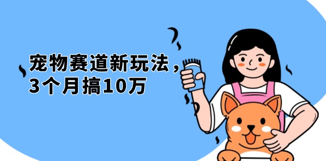 不是市面上割韭菜的项目，宠物赛道新玩法，3个月搞10万，宠物免费送，…-创客聚集地