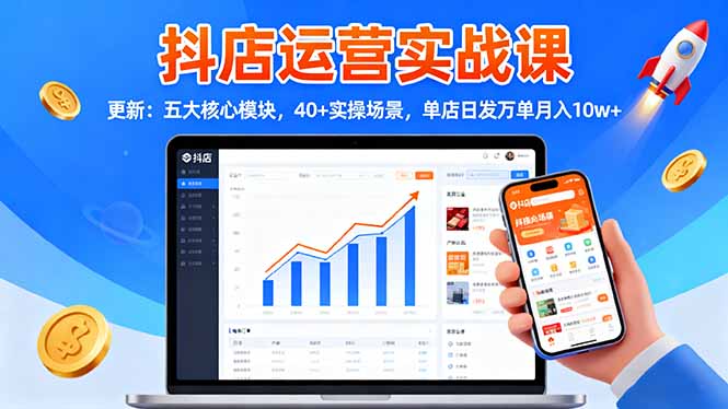 抖店运营实战课-更新：五大核心模块，40+实操场景，单店日发万单月入10w+-创客聚集地