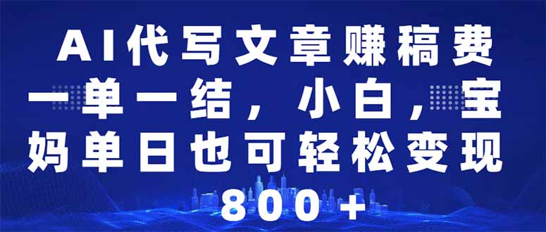 AI代写文章赚稿费，一单一结小白，宝妈单日也能轻松日入500-1000＋-创客聚集地