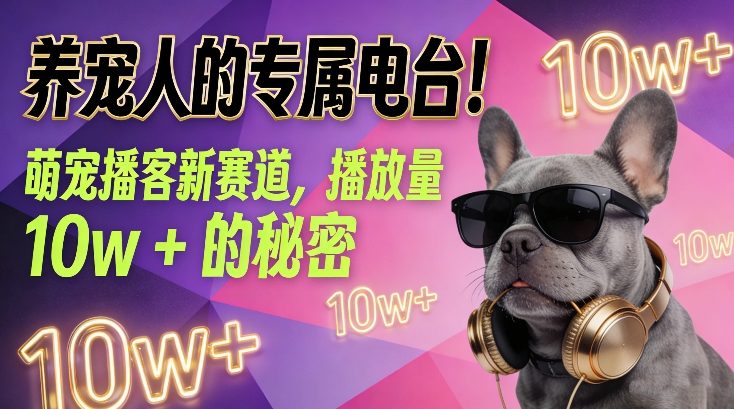 养宠人的专属电台！萌宠播客新赛道，播放量10w+的秘密-创客聚集地