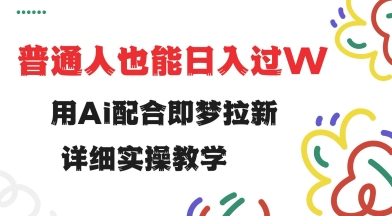 用ai配合即梦拉新，小白也能日入过w，详细实操教程【揭秘】-创客聚集地