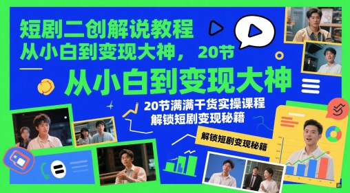 短剧二创解说教程，从小白到变现大神，20节满满干货实操课程，解锁短剧变现秘籍-创客聚集地