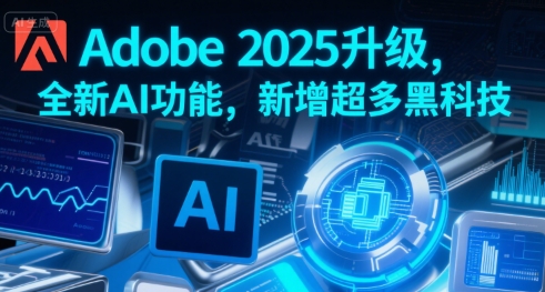 Adobe 2025升级，全新AI功能，新增超多黑科技-创客聚集地