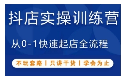 抖音小店实操训练营，从0-1快速起店全流程，不玩套路，只讲干货，学会为止-创客聚集地