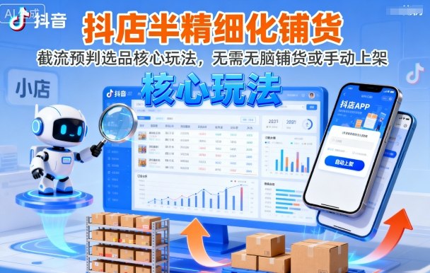 抖店半精细化铺货，截流预判选品核心玩法，无需无脑铺货或手动上架(更新9月)-创客聚集地
