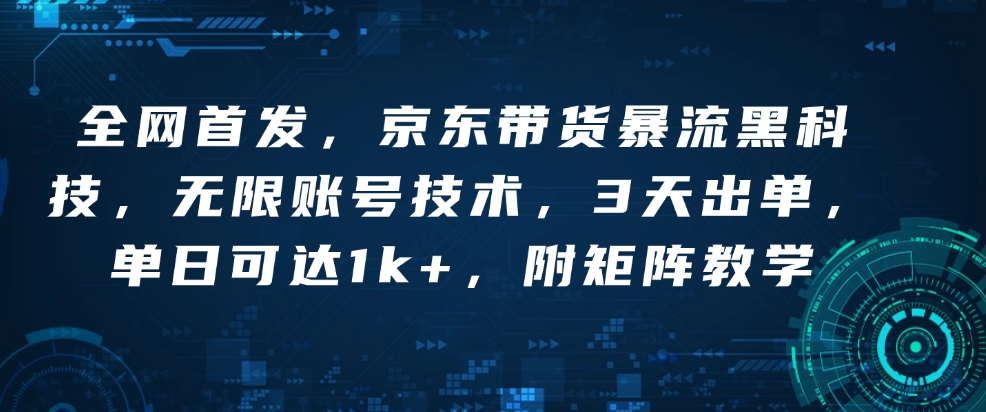 全网首发，京东带货暴流黑科技，无限账号技术，3天出单，单日可达1k+，附矩阵教学【揭秘】-创客聚集地