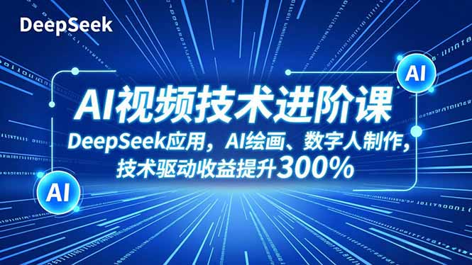 AI视频技术进阶课,DeepSeek应用、AI绘画、数字人制作,技术驱动收益提升300%-创客聚集地