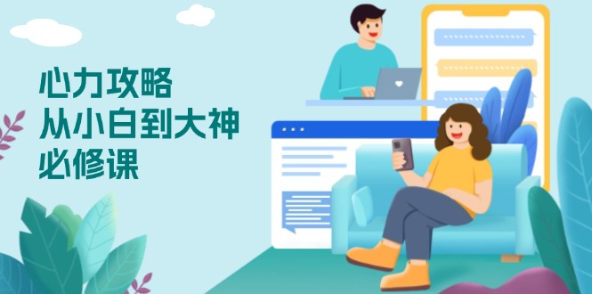 心力 攻略，从小白到大神必修课，技能与心力独立，助你自信从容面对挑战-创客聚集地