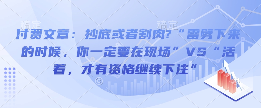 付费文章：抄底或者割肉?“雷劈下来的时候，你一定要在现场”VS“活着，才有资格继续下注”-创客聚集地