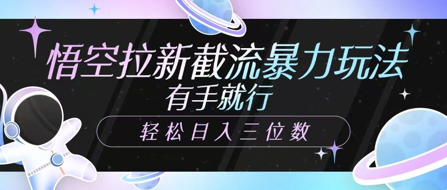 悟空拉新截流暴力玩法，有手就行，轻松日入三位数-创客聚集地