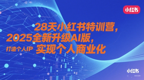 28天小红书特训营，2025全新升级AI版，打造个人IP，实现个人商业化-创客聚集地