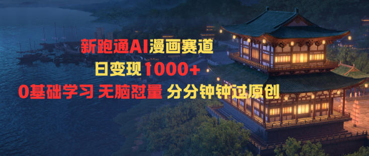 新跑通AI漫画赛道日变现1k+0基础学习无脑怼量分分钟钟过原创-创客聚集地