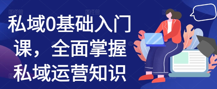私域0基础入门课，全面掌握私域运营知识-创客聚集地