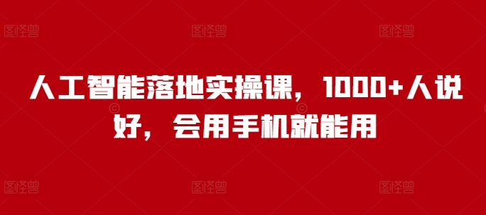 人工智能落地实操课，1000+人说好，会用手机就能用-创客聚集地