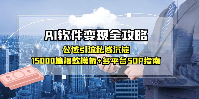 AI软件变现全攻略：公域引流私域沉淀，15000篇爆款模板+多平台SOP指南-创客聚集地