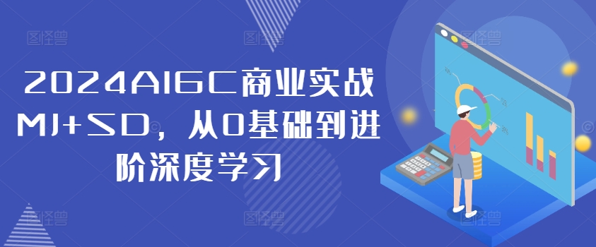 2024AIGC商业实战MJ+SD，从0基础到进阶深度学习-创客聚集地