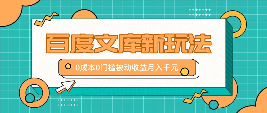 百度文库新玩法，0成本0门槛，新手小白也可以布局操作，被动收益月入千元-创客聚集地