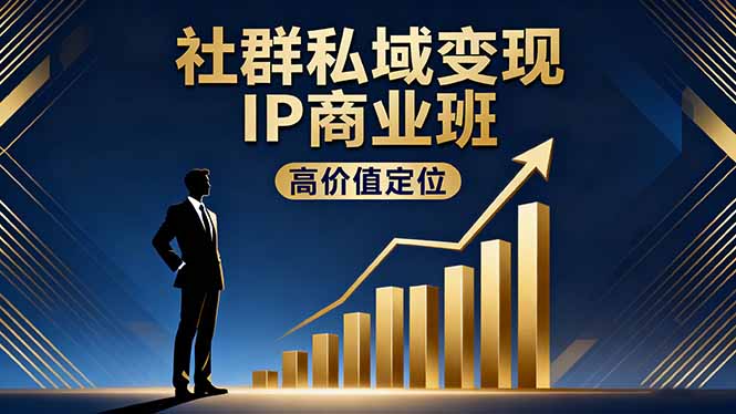 社群私域变现IP商业班，高价值定位,精准引流,私聊成交，实践年盈利破百万-创客聚集地