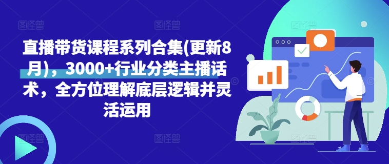 直播带货课程系列合集(更新8月)，3000+行业分类主播话术，全方位理解底层逻辑并灵活运用-创客聚集地