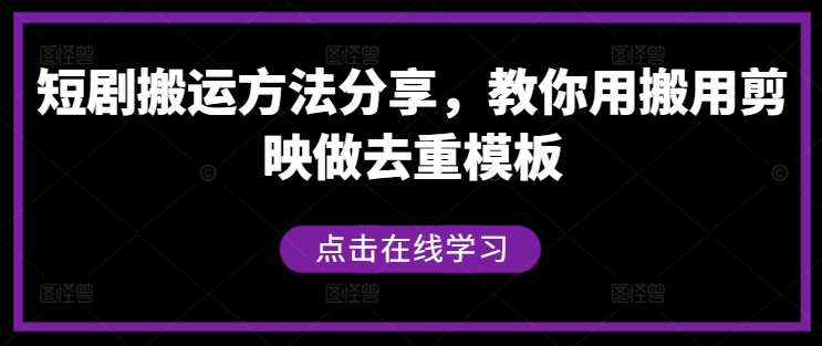 短剧搬运方法分享，教你用搬用剪映做去重模板-创客聚集地