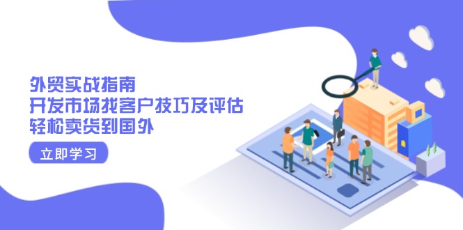 外贸实战指南：开发市场找客户技巧及评估，轻松卖货到国外-创客聚集地