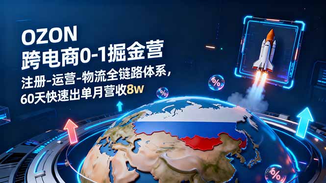 OZON跨境电商0-1掘金营：注册-运营-物流全链路体系，60天快速出单月营收8w-创客聚集地