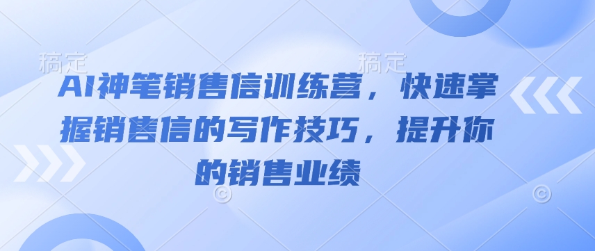 AI神笔销售信训练营，快速掌握销售信的写作技巧，提升你的销售业绩-创客聚集地