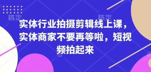 实体行业拍摄剪辑线上课，实体商家不要再等啦，短视频拍起来-创客聚集地