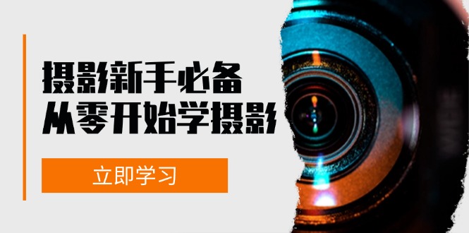 摄影新手必备：从零开始学摄影，器材、光线、构图、实战拍摄及后期修片-创客聚集地