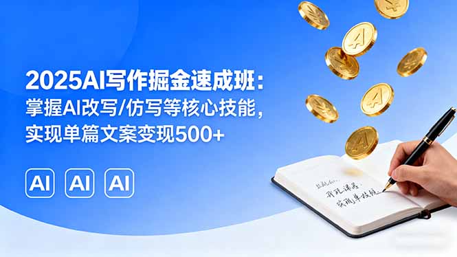 2025AI写作掘金速成班：掌握AI改写/仿写等核心技能，实现单篇文案变现500+-创客聚集地