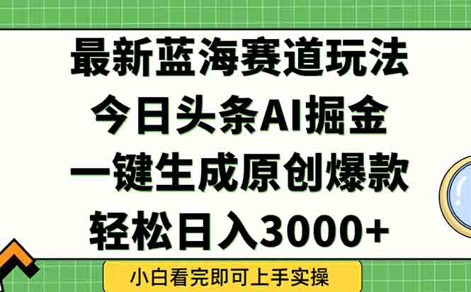 今日头条2025年最新蓝海玩法，一键生成爆款，轻松实现矩阵日入3000+-创客聚集地