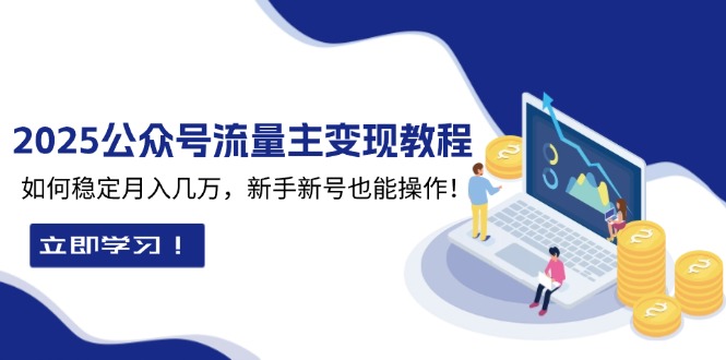 2025众公号流量主变现教程：如何稳定月入几万，新手新号也能操作-创客聚集地
