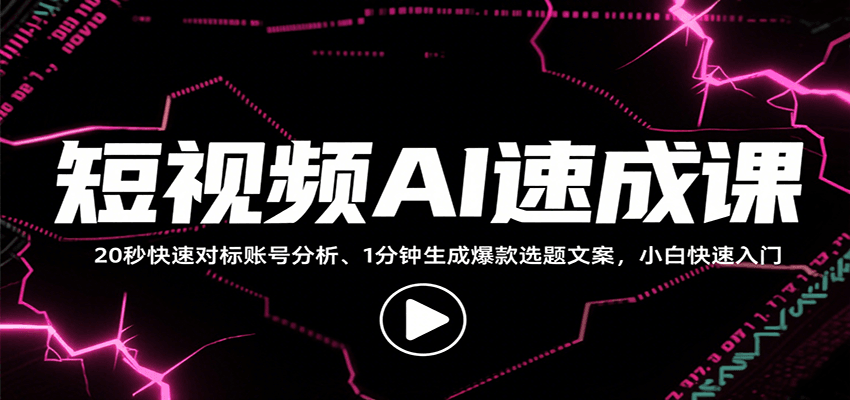 短视频AI速成课，找对标/定选题/拆结构/写文案等，小白快速上手解锁多样创作技能-创客聚集地