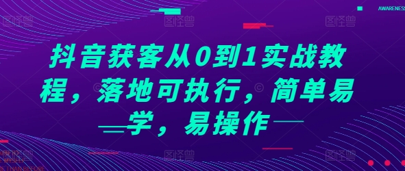 抖音获客从0到1实战教程，落地可执行，简单易学，易操作-创客聚集地
