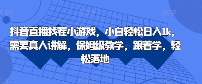 抖音直播找茬小游戏，小白轻松日入1k，需要真人讲解，保姆级教学，跟着学，轻松落地【揭秘】-创客聚集地