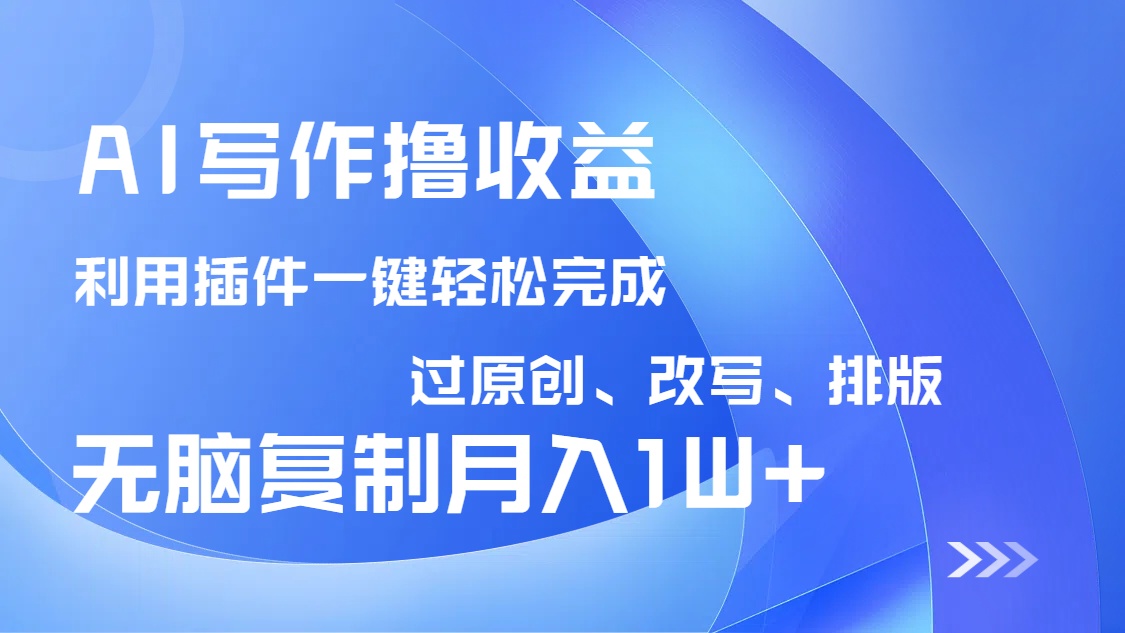 AI写作撸收益，利用插件改写排版100%过原创，小白无脑复制粘贴月入10000+-创客聚集地