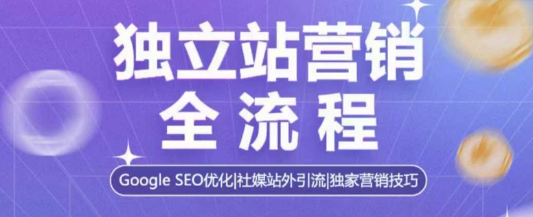 独立站营销全流程，Google SEO优化，社媒站外引流，独家营销技巧-创客聚集地