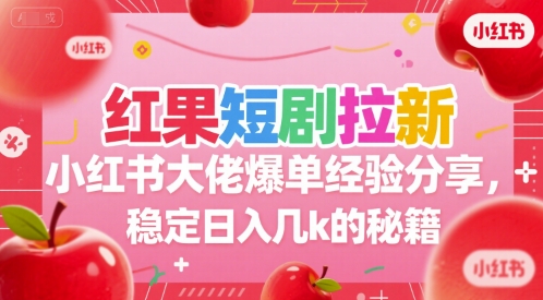 红果短剧拉新小红书大佬爆单经验分享，稳定日入几k的秘籍-创客聚集地