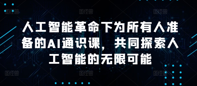人工智能革命下为所有人准备的AI通识课，共同探索人工智能的无限可能-创客聚集地