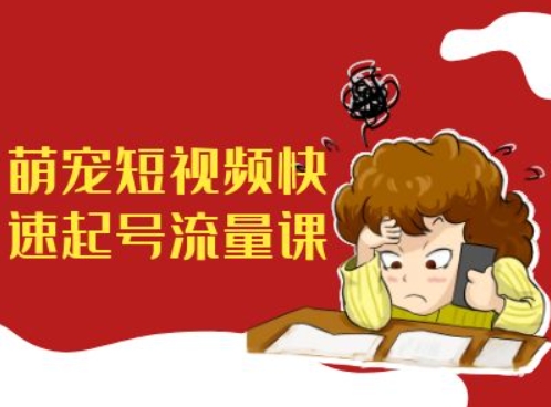 萌宠短视频快速起号流量课，短视频带货宠物新风口-创客聚集地