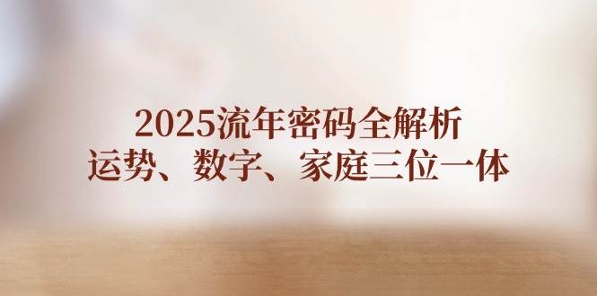 2025流年密码全解析，运势、数字、家庭三位一体-创客聚集地