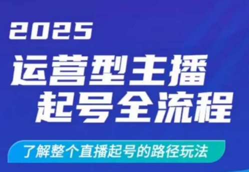 2025运营型主播起号全流程，了解整个直播起号的路径玩法(全程一个半小时，干货满满)-创客聚集地
