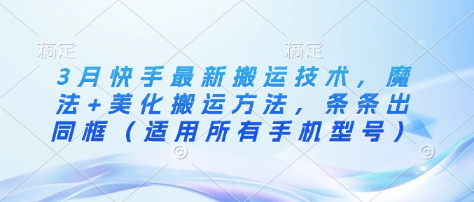 3月快手最新搬运技术，魔法+美化搬运方法，条条出同框(适用所有手机型号)-创客聚集地